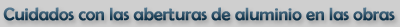 Cuidados Con Las Aberturas De Aluminio En Las Obras